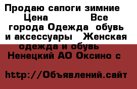 Продаю сапоги зимние › Цена ­ 22 000 - Все города Одежда, обувь и аксессуары » Женская одежда и обувь   . Ненецкий АО,Оксино с.